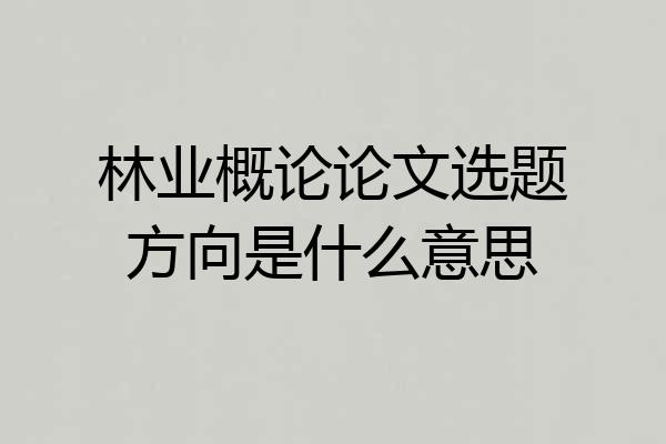 林业概论论文选题方向是什么意思