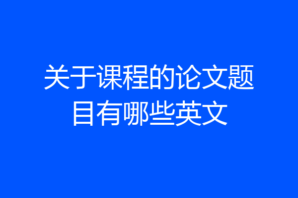 关于课程的论文题目有哪些英文