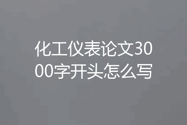 化工仪表论文3000字开头怎么写