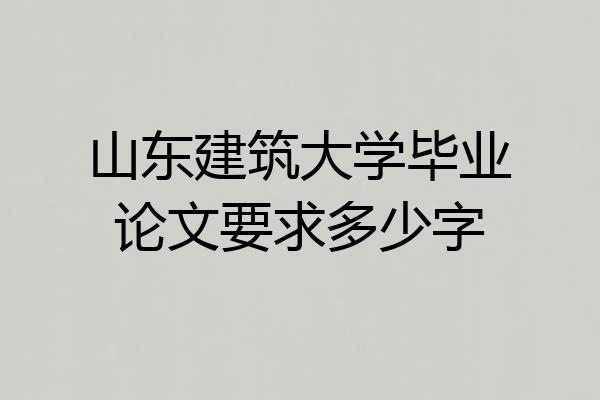 山东建筑大学毕业论文要求多少字