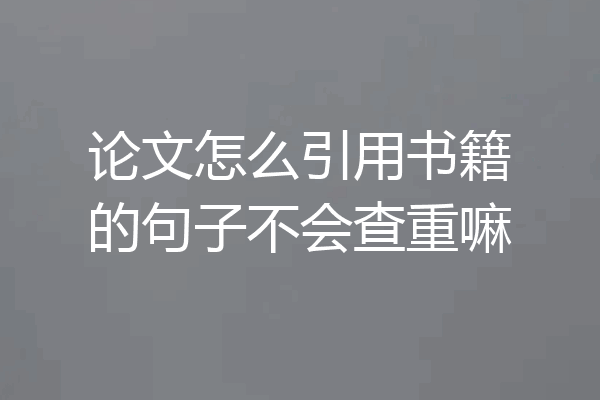 论文怎么引用书籍的句子不会查重嘛