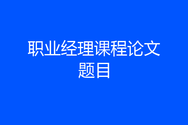 职业经理课程论文题目