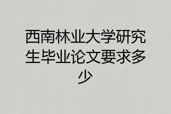 西南林业大学研究生毕业论文要求多少