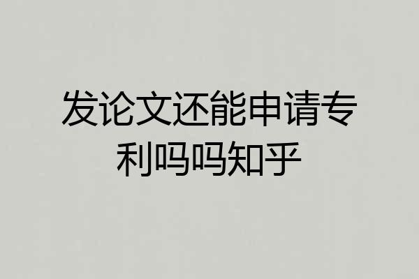 发论文还能申请专利吗吗知乎