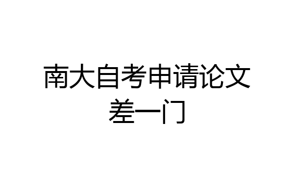 南大自考申请论文差一门
