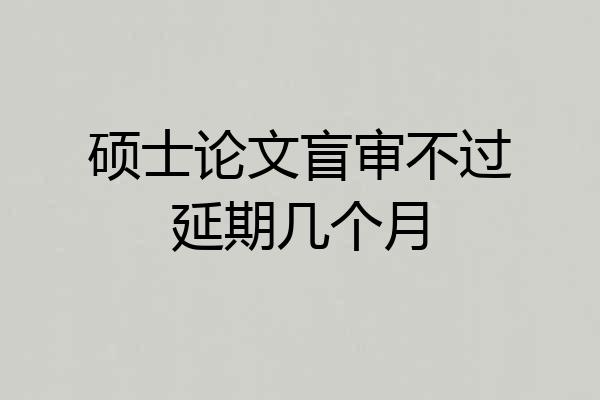 硕士论文盲审不过延期几个月