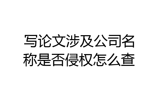 写论文涉及公司名称是否侵权怎么查