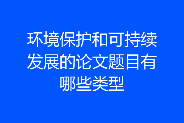 环境保护和可持续发展的论文题目有哪些类型