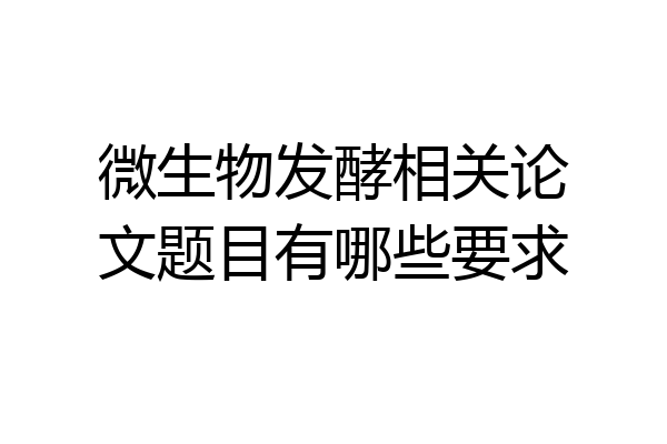 微生物发酵相关论文题目有哪些要求