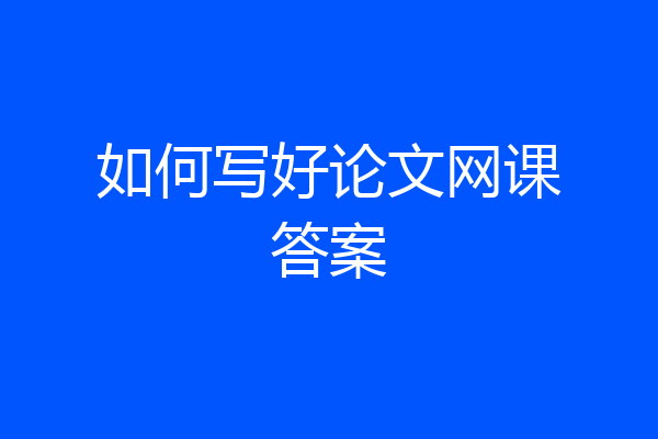 如何写好论文网课答案