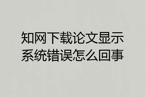 知网下载论文显示系统错误怎么回事