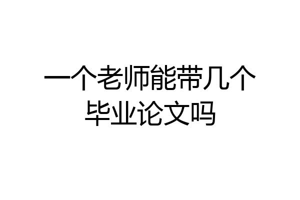 一个老师能带几个毕业论文吗