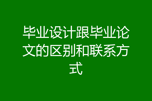 毕业设计跟毕业论文的区别和联系方式