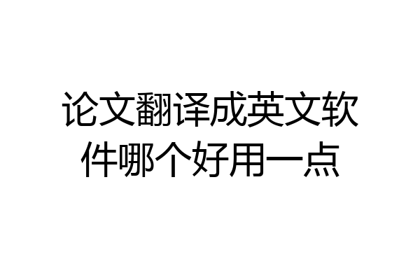 论文翻译成英文软件哪个好用一点