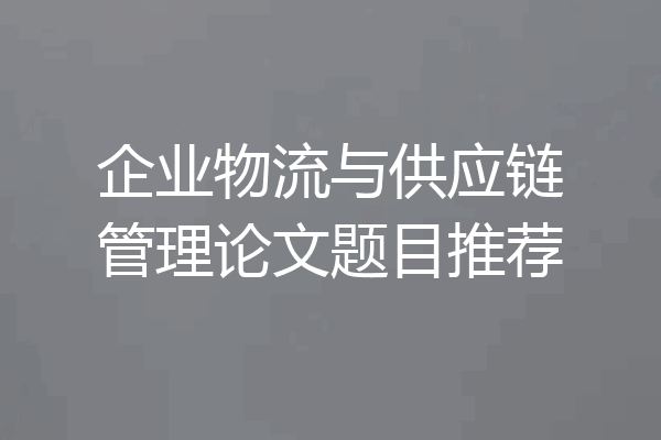 企业物流与供应链管理论文题目推荐
