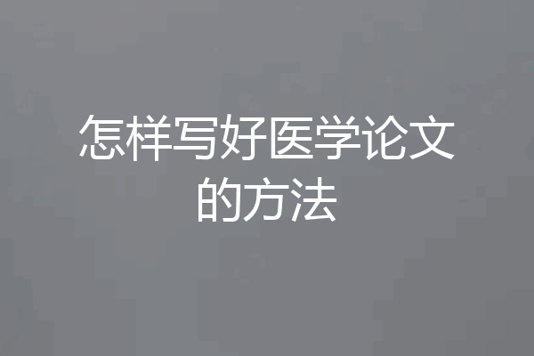 怎样写好医学论文的方法
