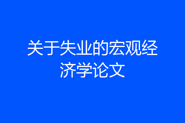 关于失业的宏观经济学论文