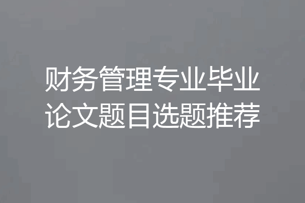 财务管理专业毕业论文题目选题推荐