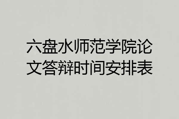 六盘水师范学院论文答辩时间安排表