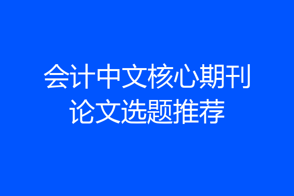 会计中文核心期刊论文选题推荐