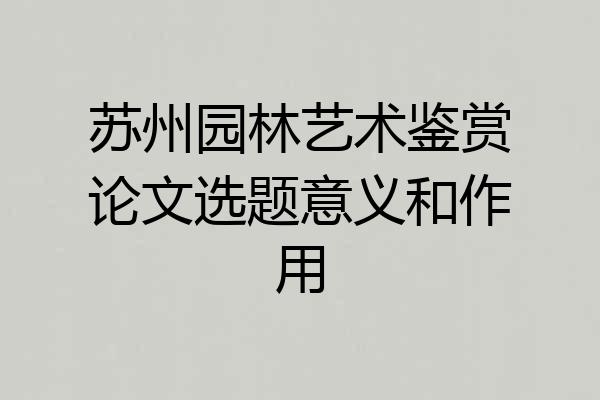 苏州园林艺术鉴赏论文选题意义和作用