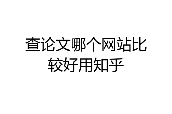 查论文哪个网站比较好用知乎