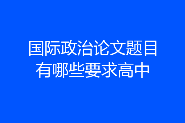 国际政治论文题目有哪些要求高中