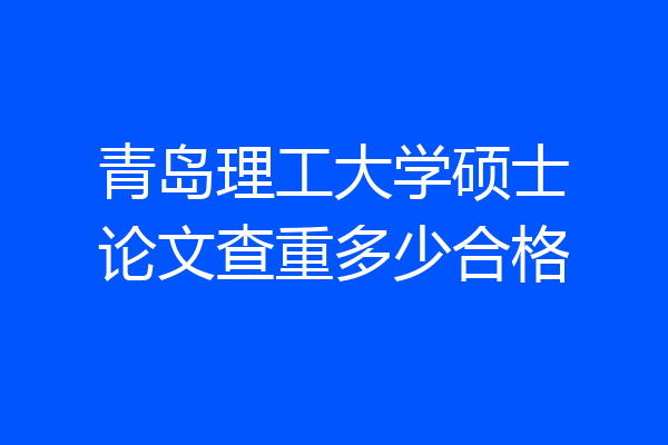 青岛理工大学硕士论文查重多少合格