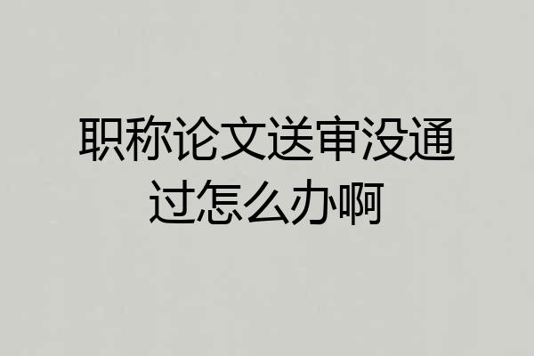 职称论文送审没通过怎么办啊
