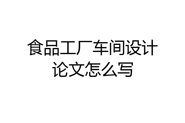 食品工厂车间设计论文怎么写