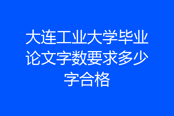 大连工业大学毕业论文字数要求多少字合格