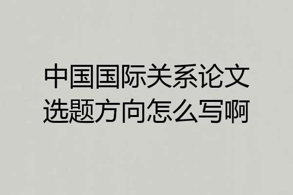 中国国际关系论文选题方向怎么写啊