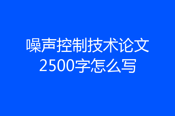 噪声控制技术论文2500字怎么写