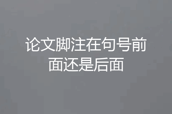 论文脚注在句号前面还是后面