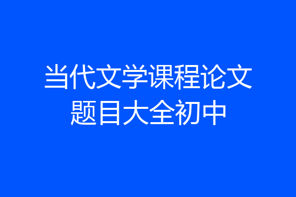 当代文学课程论文题目大全初中