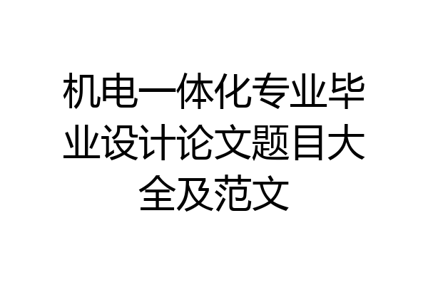 机电一体化专业毕业设计论文题目大全及范文