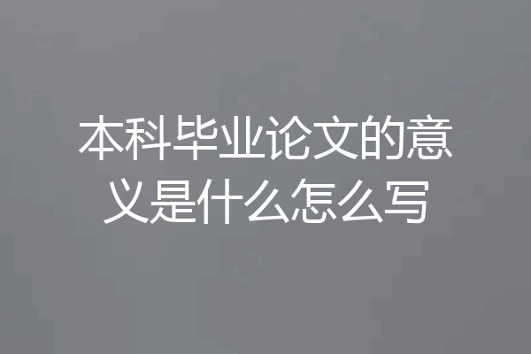 本科毕业论文的意义是什么怎么写