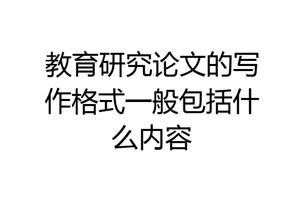 教育研究论文的写作格式一般包括什么内容