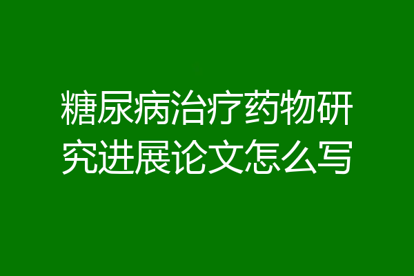 糖尿病治疗药物研究进展论文怎么写