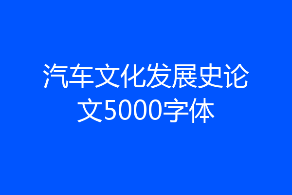 汽车文化发展史论文5000字体
