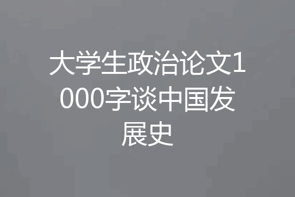 大学生政治论文1000字谈中国发展史
