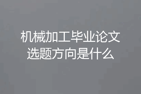 机械加工毕业论文选题方向是什么
