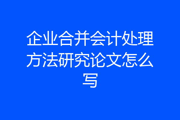 企业合并会计处理方法研究论文怎么写