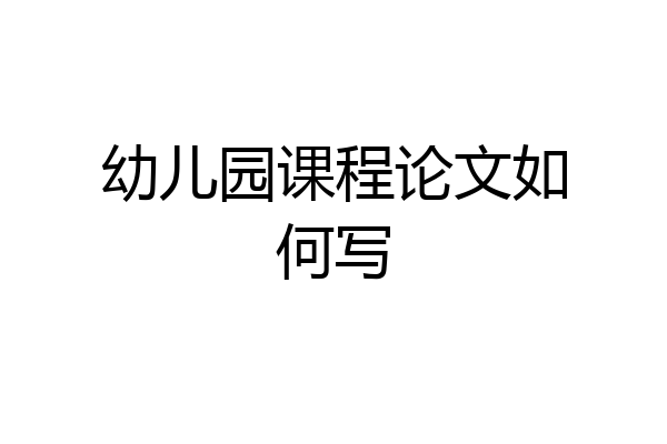 幼儿园课程论文如何写