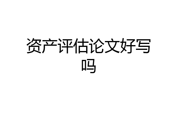 资产评估论文好写吗
