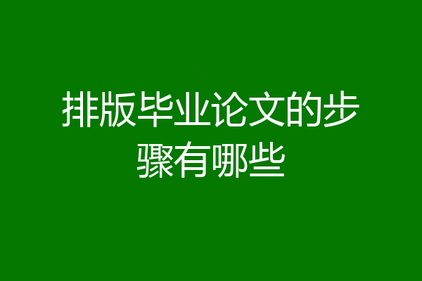 排版毕业论文的步骤有哪些