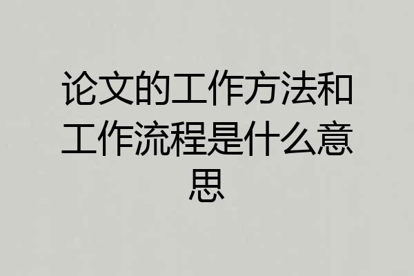 论文的工作方法和工作流程是什么意思