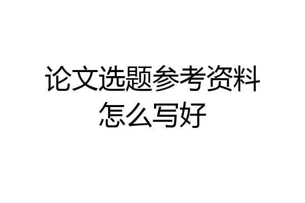 论文选题参考资料怎么写好