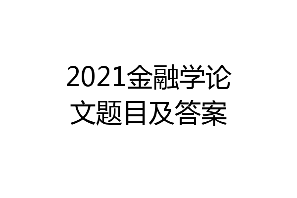 2021金融学论文题目及答案