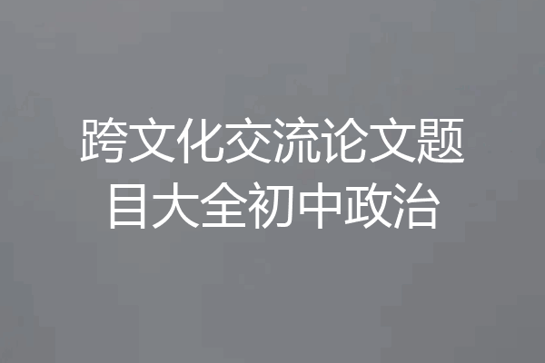跨文化交流论文题目大全初中政治